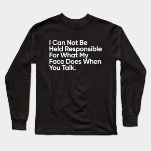 I Can Not Be Held Responsible For What My Face Does When You Talk. Long Sleeve T-Shirt